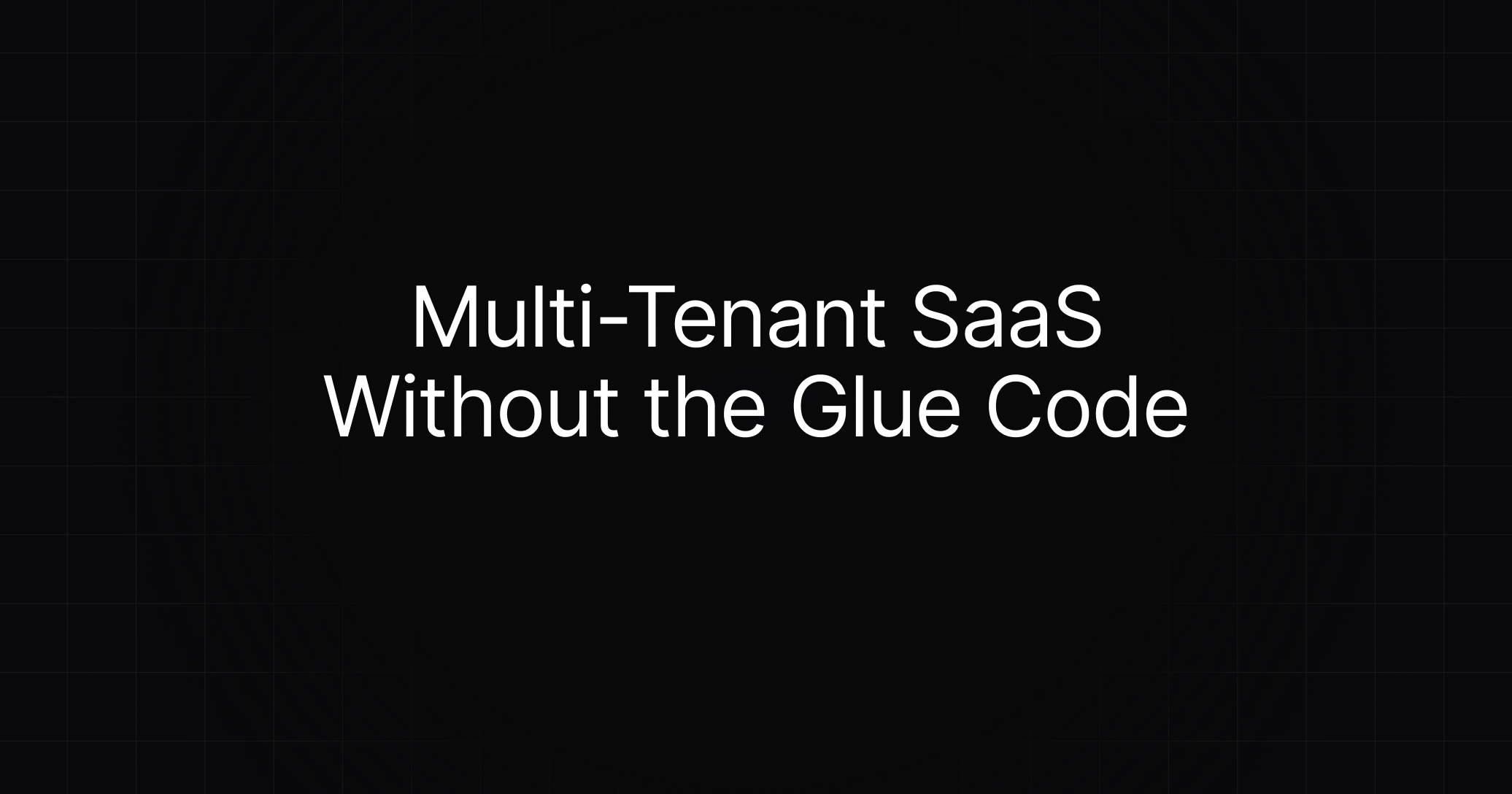 Cover image for Multi-Tenant SaaS Without the Glue Code